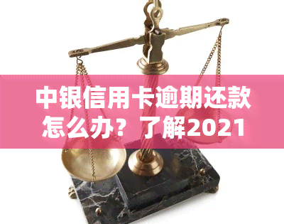 中银信用卡逾期还款怎么办？了解2021年新法规及影响