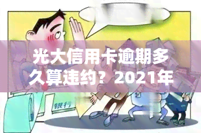 光大信用卡逾期多久算违约？2021年新规解读