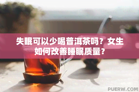 失眠可以少喝普洱茶吗？女生如何改善睡眠质量？