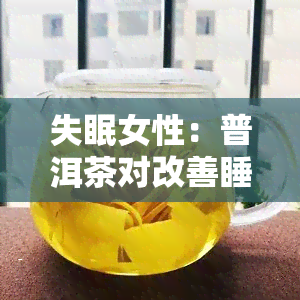 失眠女性：普洱茶对改善睡眠有帮助吗？