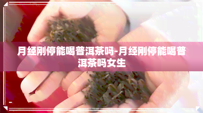 月经刚停能喝普洱茶吗-月经刚停能喝普洱茶吗女生