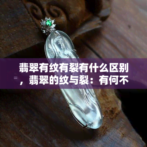 翡翠有纹有裂有什么区别，翡翠的纹与裂：有何不同？