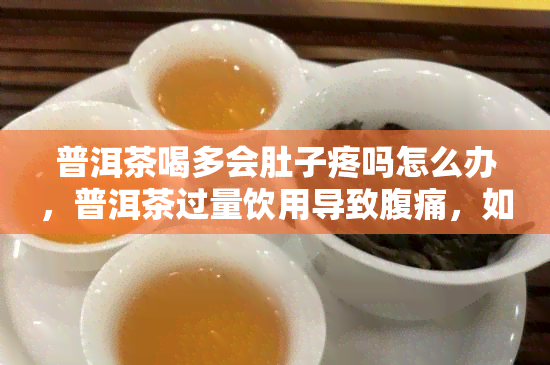 普洱茶喝多会肚子疼吗怎么办，普洱茶过量饮用导致腹痛，如何缓解症状？