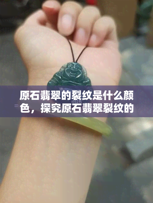 原石翡翠的裂纹是什么颜色，探究原石翡翠裂纹的颜色：深入了解其特征和影响