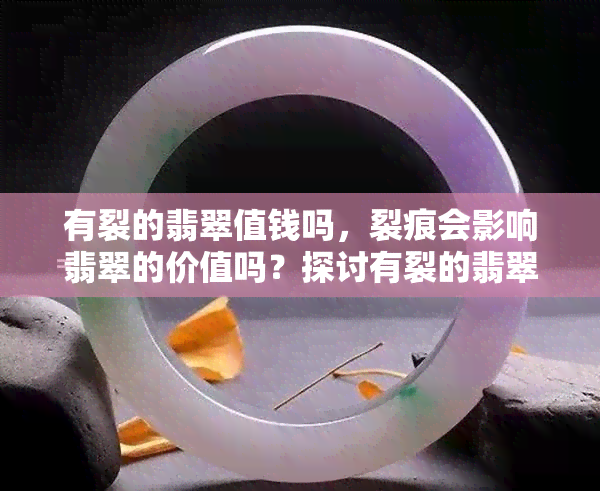 有裂的翡翠值钱吗，裂痕会影响翡翠的价值吗？探讨有裂的翡翠是否值得收藏和投资