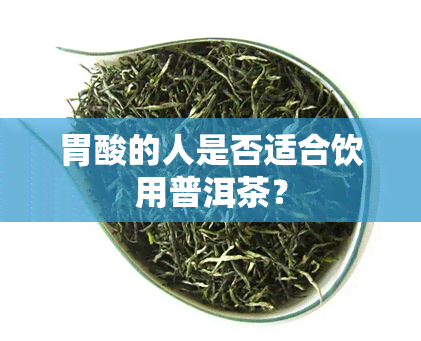 胃酸的人是否适合饮用普洱茶？