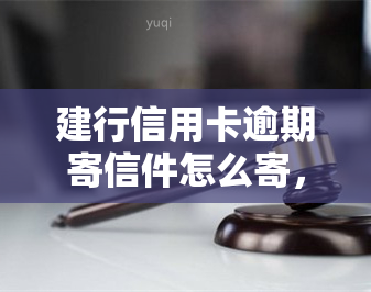 建行信用卡逾期寄信件怎么寄，如何邮寄建行信用卡逾期通知信件？