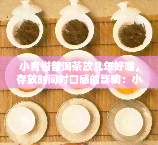 小青柑普洱茶放几年好喝，存放时间对口感的影响：小青柑普洱茶的饮用期限