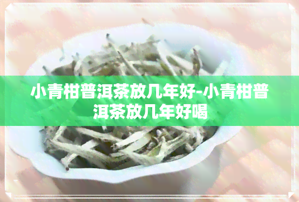 小青柑普洱茶放几年好-小青柑普洱茶放几年好喝