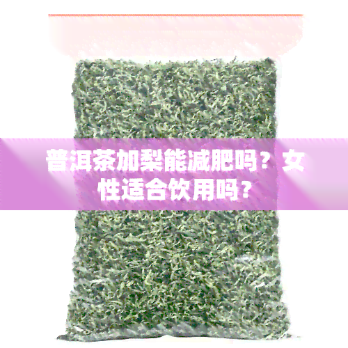 普洱茶加梨能减肥吗？女性适合饮用吗？