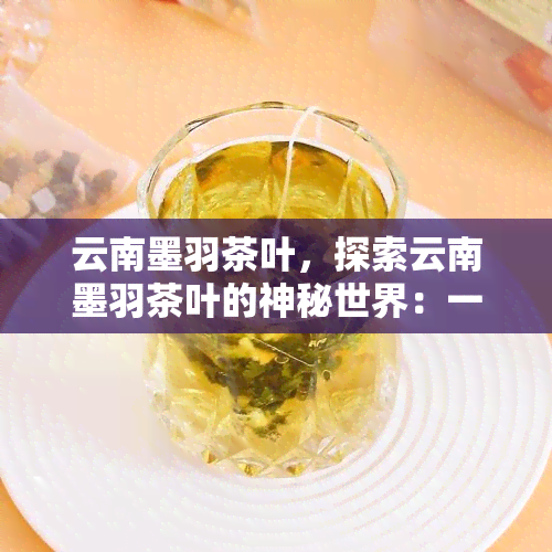 云南墨羽茶叶，探索云南墨羽茶叶的神秘世界：一种独特的茶香体验