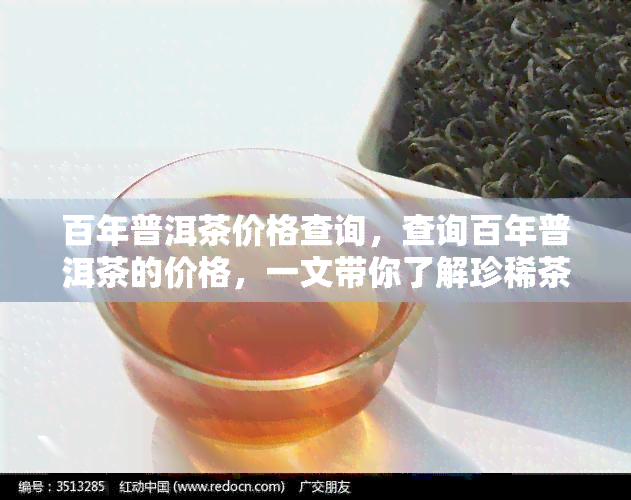 百年普洱茶价格查询，查询百年普洱茶的价格，一文带你了解珍稀茶叶的价值