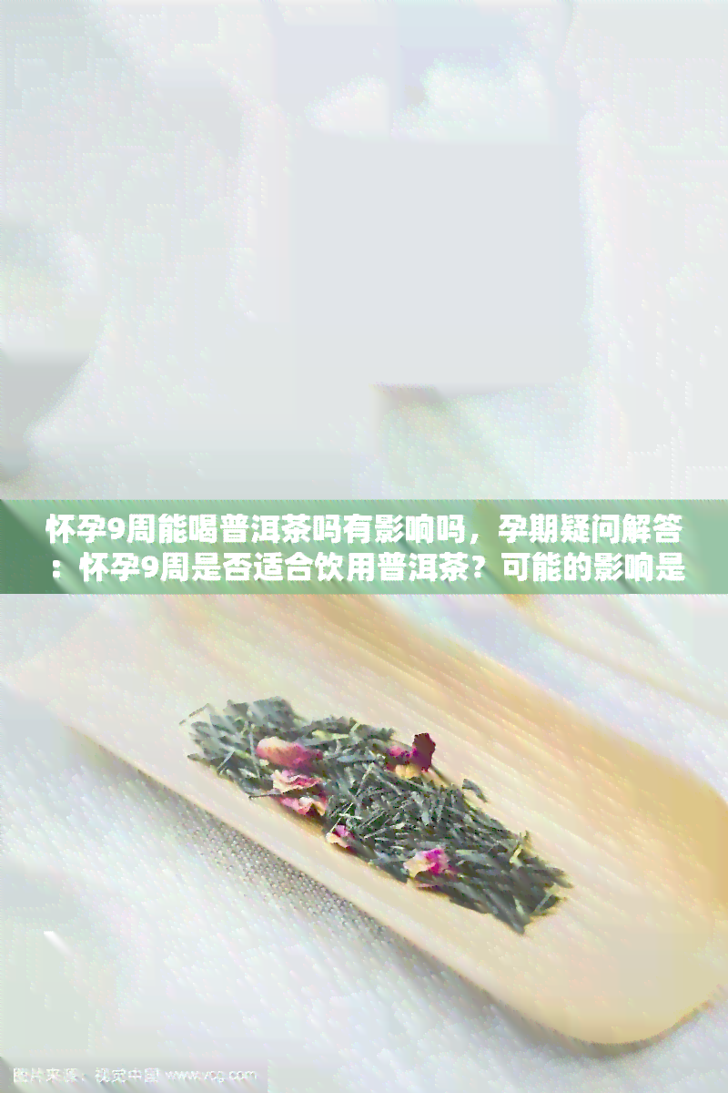 怀孕9周能喝普洱茶吗有影响吗，孕期疑问解答：怀孕9周是否适合饮用普洱茶？可能的影响是什么？