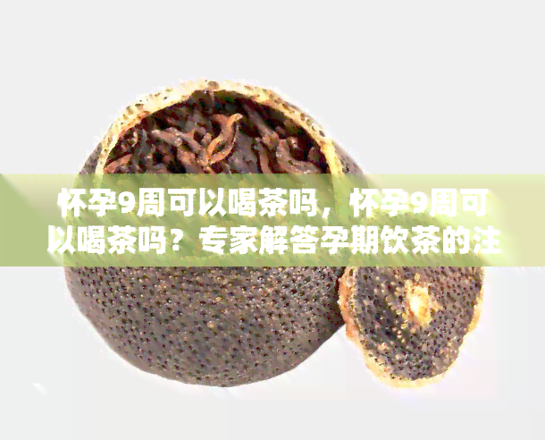 怀孕9周可以喝茶吗，怀孕9周可以喝茶吗？专家解答孕期饮茶的注意事