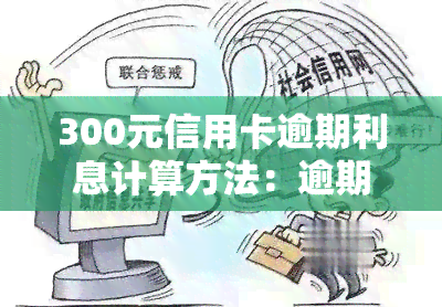 300元信用卡逾期利息计算方法：逾期1个月、3000元与30000元的利息对比