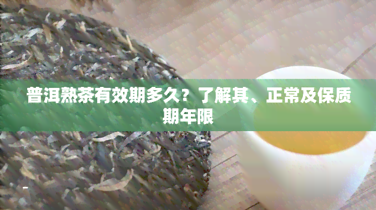 普洱熟茶有效期多久？了解其、正常及保质期年限