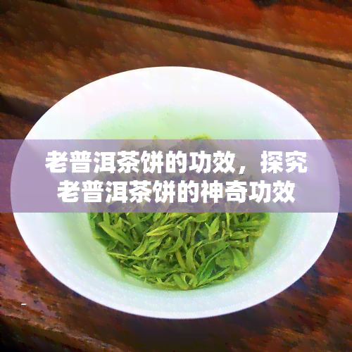 老普洱茶饼的功效，探究老普洱茶饼的神奇功效