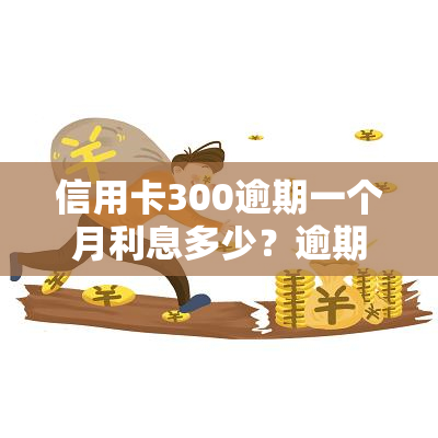 信用卡300逾期一个月利息多少？逾期影响及后果全解析