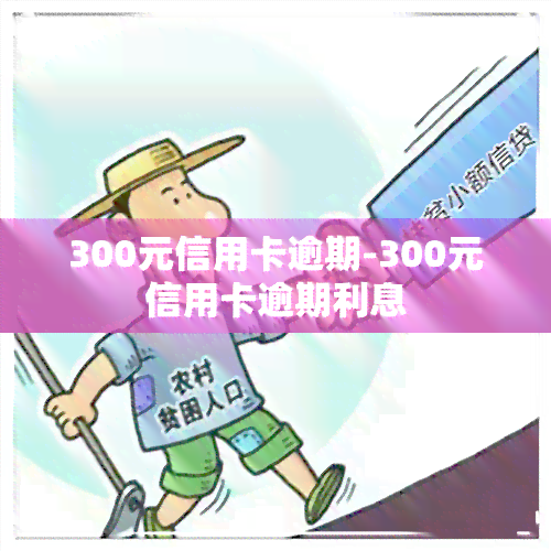 300元信用卡逾期-300元信用卡逾期利息