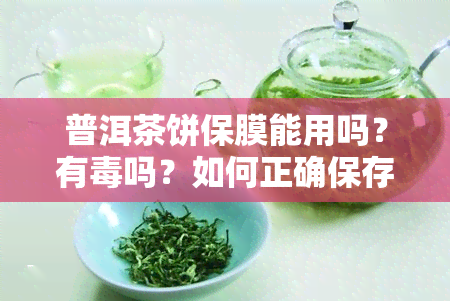 普洱茶饼保膜能用吗？有吗？如何正确保存普洱茶饼？