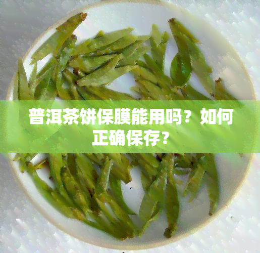 普洱茶饼保膜能用吗？如何正确保存？