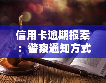 信用卡逾期报案：警察通知方式及处理流程，立案过程与是否拘留，家属参与的可能性，能否协商解决