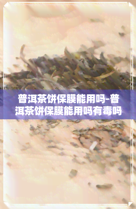 普洱茶饼保膜能用吗-普洱茶饼保膜能用吗有吗