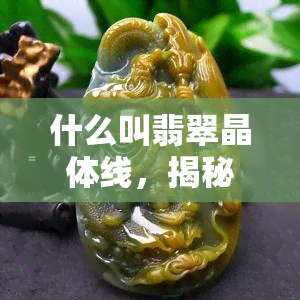 什么叫翡翠晶体线，揭秘翡翠之美：什么是翡翠晶体线？