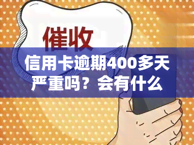 信用卡逾期400多天严重吗？会有什么后果？已逾期5天的400元会否影响？