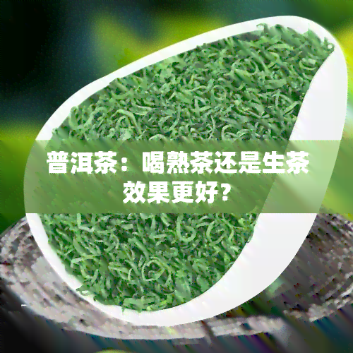 普洱茶：喝熟茶还是生茶效果更好？