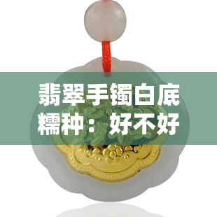 翡翠手镯白底糯种：好不好？好看吗？有收藏价值吗？全在这！