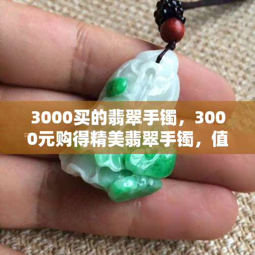 3000买的翡翠手镯，3000元购得精美翡翠手镯，值得收藏的绿色宝石！