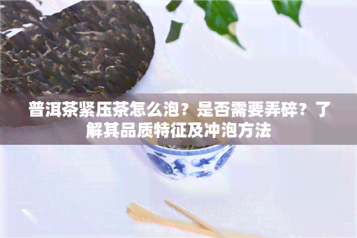 普洱茶紧压茶怎么泡？是否需要弄碎？了解其品质特征及冲泡方法