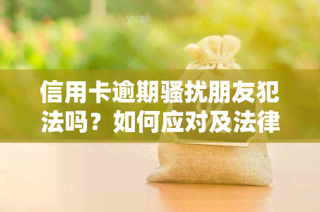 信用卡逾期朋友犯法吗？如何应对及法律责任