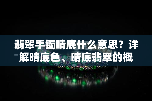 翡翠手镯晴底什么意思？详解晴底色、晴底翡翠的概念与特点