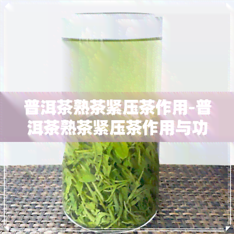 普洱茶熟茶紧压茶作用-普洱茶熟茶紧压茶作用与功效