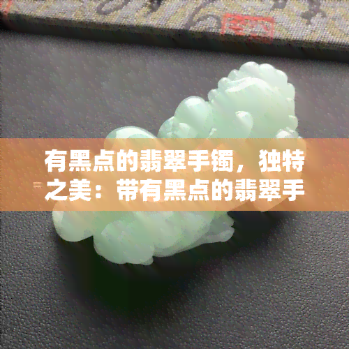 有黑点的翡翠手镯，独特之美：带有黑点的翡翠手镯，尽显自然韵味