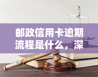 邮政信用卡逾期流程是什么，深入了解：邮政信用卡逾期的处理流程