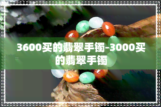 3600买的翡翠手镯-3000买的翡翠手镯