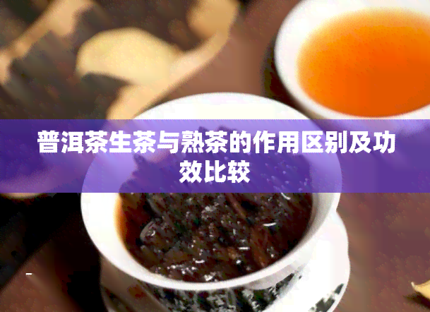 普洱茶生茶与熟茶的作用区别及功效比较