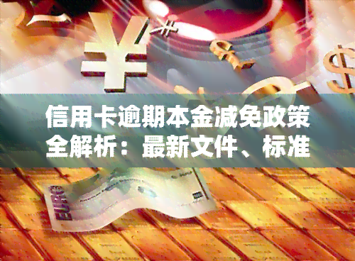 信用卡逾期本金减免政策全解析：最新文件、标准与2020、2021年政策对比