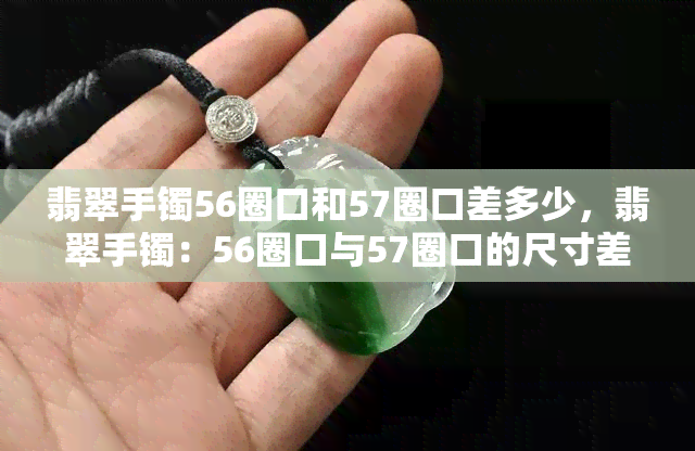 翡翠手镯56圈口和57圈口差多少，翡翠手镯：56圈口与57圈口的尺寸差距是多少？