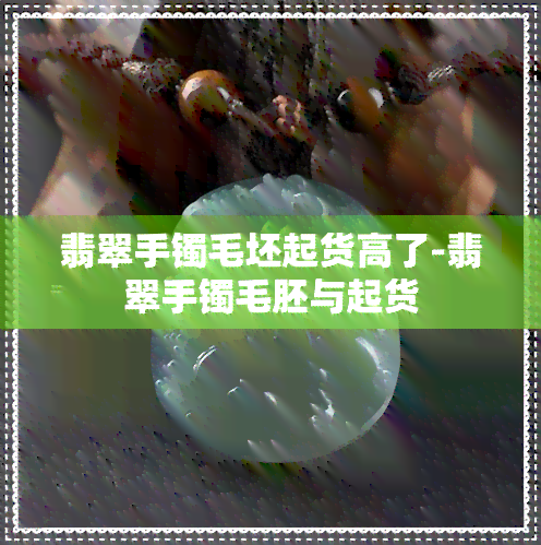 翡翠手镯毛坯起货高了-翡翠手镯毛胚与起货