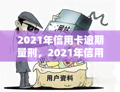 2021年信用卡逾期量刑，2021年信用卡逾期：最新量刑标准及法律责任解析