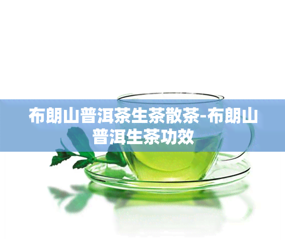 布朗山普洱茶生茶散茶-布朗山普洱生茶功效