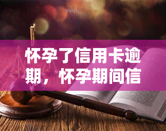 怀孕了信用卡逾期，怀孕期间信用卡逾期：如何处理财务困境？