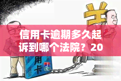 信用卡逾期多久起诉到哪个法院？2021年最新规定及处理方式