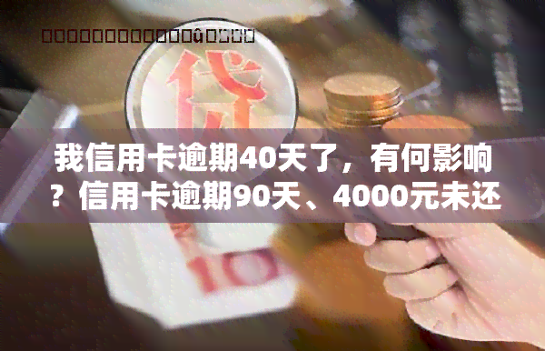 我信用卡逾期40天了，有何影响？信用卡逾期90天、4000元未还，该怎么办？