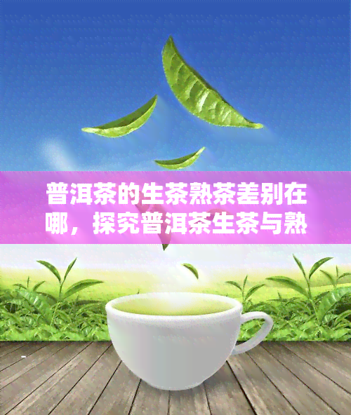 普洱茶的生茶熟茶差别在哪，探究普洱茶生茶与熟茶的区别