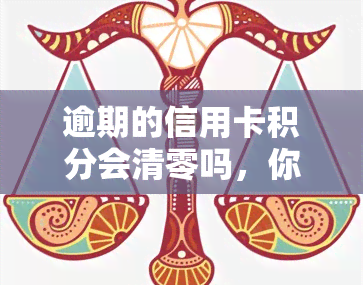 逾期的信用卡积分会清零吗，你的信用卡积分到期后会被清零吗？答案在这里！